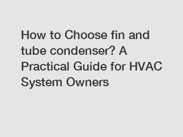 How to Choose fin and tube condenser? A Practical Guide for HVAC System Owners