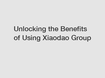 Unlocking the Benefits of Using Xiaodao Group