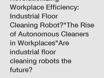 Revolutionizing Workplace Efficiency: Industrial Floor Cleaning Robot?"The Rise of Autonomous Cleaners in Workplaces"Are industrial floor cleaning robots the future?