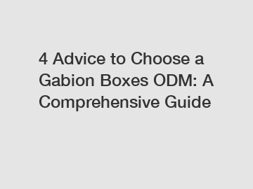 4 Advice to Choose a Gabion Boxes ODM: A Comprehensive Guide