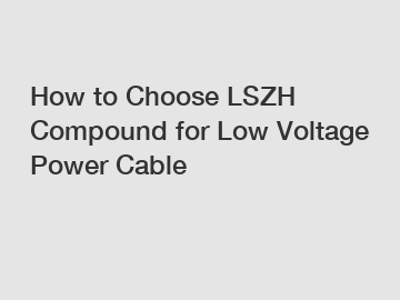 How to Choose LSZH Compound for Low Voltage Power Cable