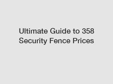 Ultimate Guide to 358 Security Fence Prices