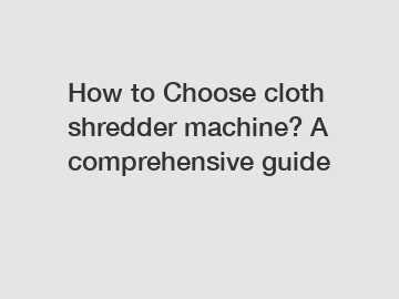 How to Choose cloth shredder machine? A comprehensive guide