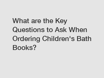 What are the Key Questions to Ask When Ordering Children's Bath Books?