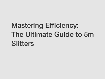 Mastering Efficiency: The Ultimate Guide to 5m Slitters