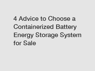 4 Advice to Choose a Containerized Battery Energy Storage System for Sale