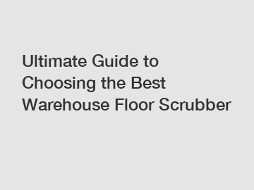 Ultimate Guide to Choosing the Best Warehouse Floor Scrubber