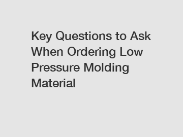 Key Questions to Ask When Ordering Low Pressure Molding Material
