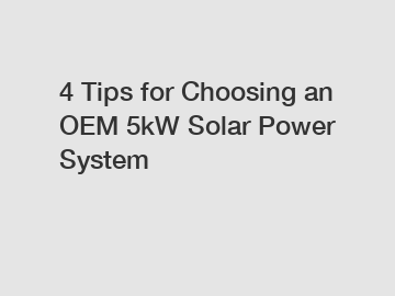 4 Tips for Choosing an OEM 5kW Solar Power System 4 Tips for Choosing an OEM 5kW Solar Power System