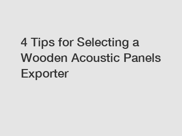 4 Tips for Selecting a Wooden Acoustic Panels Exporter