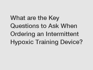 What are the Key Questions to Ask When Ordering an Intermittent Hypoxic Training Device?
