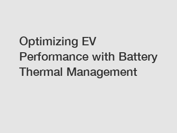 Optimizing EV Performance with Battery Thermal Management