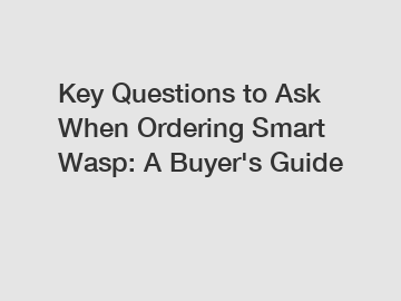 Key Questions to Ask When Ordering Smart Wasp: A Buyer's Guide