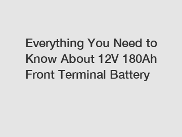 Everything You Need to Know About 12V 180Ah Front Terminal Battery