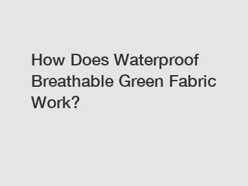 How Does Waterproof Breathable Green Fabric Work?