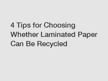 4 Tips for Choosing Whether Laminated Paper Can Be Recycled