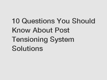 10 Questions You Should Know About Post Tensioning System Solutions