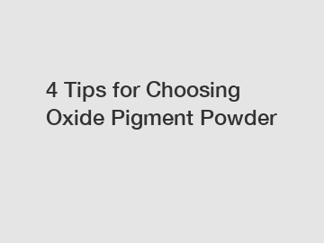 4 Tips for Choosing Oxide Pigment Powder