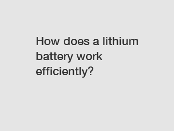 How does a lithium battery work efficiently?