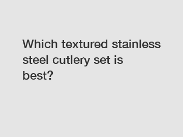 Which textured stainless steel cutlery set is best?