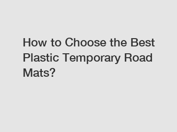 How to Choose the Best Plastic Temporary Road Mats?