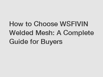 How to Choose WSFIVIN Welded Mesh: A Complete Guide for Buyers