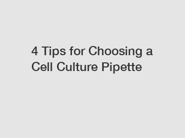 4 Tips for Choosing a Cell Culture Pipette