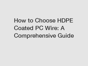 How to Choose HDPE Coated PC Wire: A Comprehensive Guide