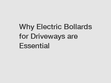 Why Electric Bollards for Driveways are Essential