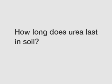 How long does urea last in soil?