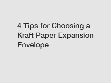 4 Tips for Choosing a Kraft Paper Expansion Envelope