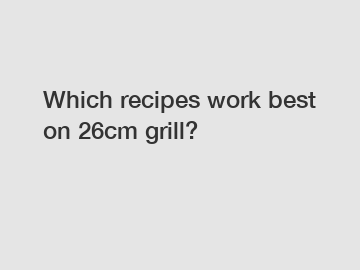 Which recipes work best on 26cm grill?