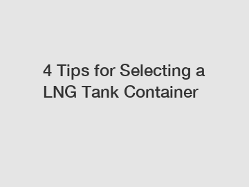4 Tips for Selecting a LNG Tank Container