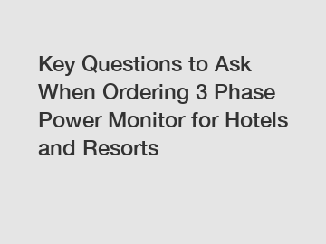 Key Questions to Ask When Ordering 3 Phase Power Monitor for Hotels and Resorts