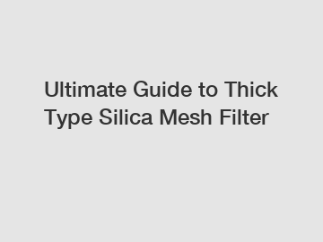 Ultimate Guide to Thick Type Silica Mesh Filter