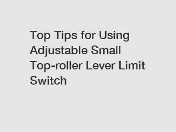 Top Tips for Using Adjustable Small Top-roller Lever Limit Switch