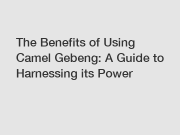 The Benefits of Using Camel Gebeng: A Guide to Harnessing its Power