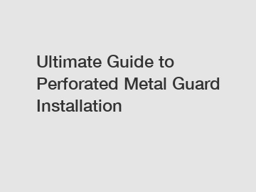 Ultimate Guide to Perforated Metal Guard Installation