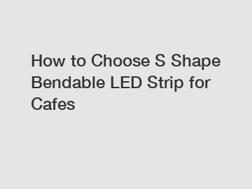 How to Choose S Shape Bendable LED Strip for Cafes