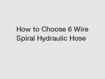 How to Choose 6 Wire Spiral Hydraulic Hose