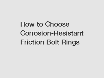 How to Choose Corrosion-Resistant Friction Bolt Rings