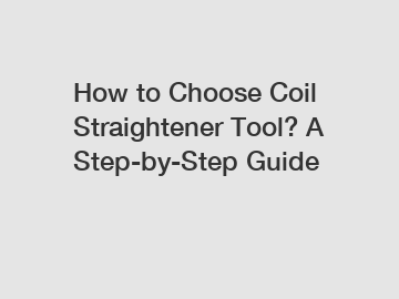 How to Choose Coil Straightener Tool? A Step-by-Step Guide