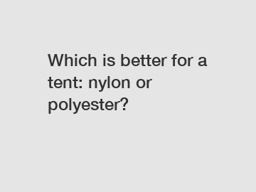 Which is better for a tent: nylon or polyester?