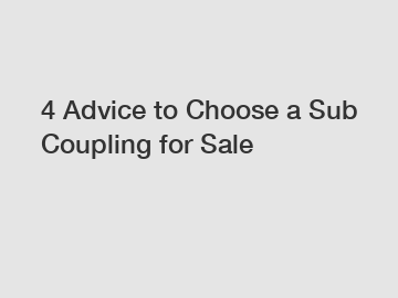 4 Advice to Choose a Sub Coupling for Sale