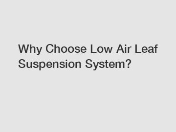 Why Choose Low Air Leaf Suspension System?