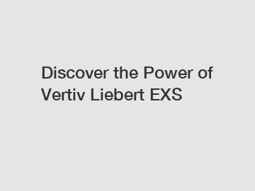 Discover the Power of Vertiv Liebert EXS