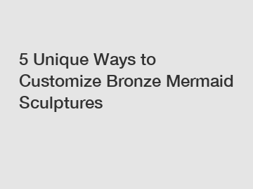5 Unique Ways to Customize Bronze Mermaid Sculptures