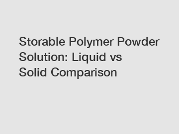 Storable Polymer Powder Solution: Liquid vs Solid Comparison