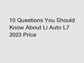 10 Questions You Should Know About Li Auto L7 2023 Price