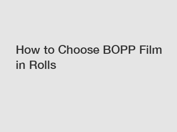 How to Choose BOPP Film in Rolls